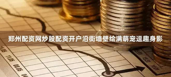 郑州配资网炒股配资开户沿街墙壁绘满萌宠逗趣身影