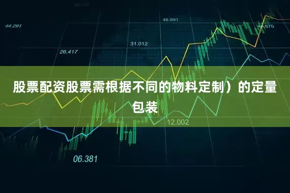 股票配资股票需根据不同的物料定制）的定量包装