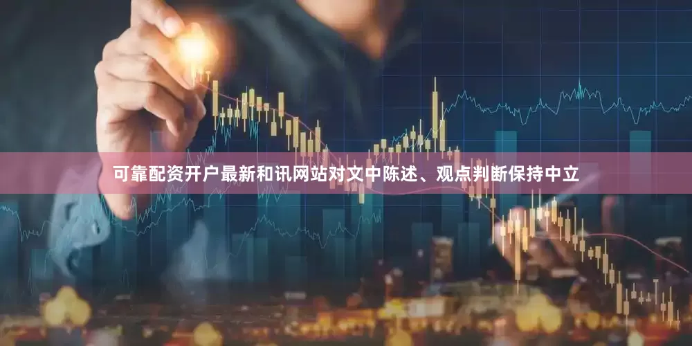 可靠配资开户最新和讯网站对文中陈述、观点判断保持中立