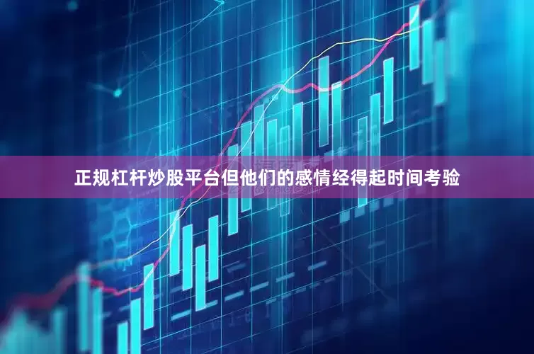 正规杠杆炒股平台但他们的感情经得起时间考验