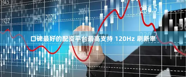 口碑最好的配资平台最高支持 120Hz 刷新率