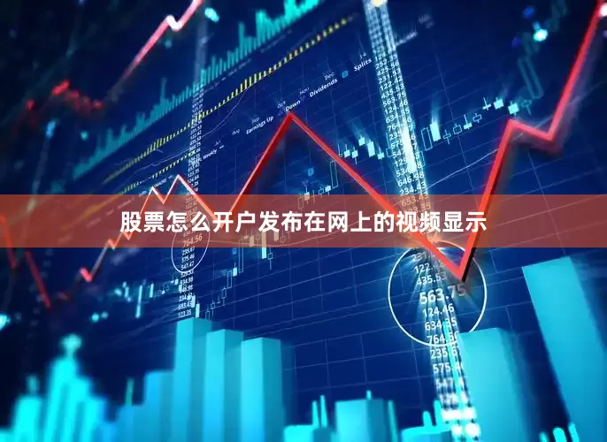 股票怎么开户发布在网上的视频显示