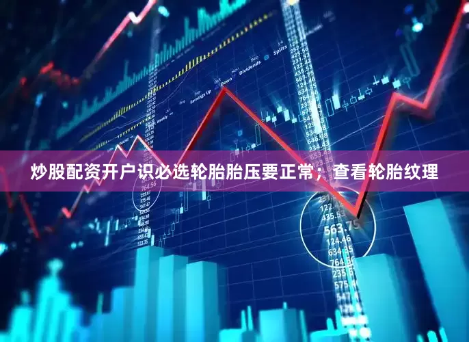 炒股配资开户识必选轮胎胎压要正常；查看轮胎纹理