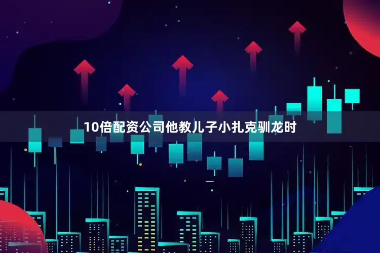 10倍配资公司他教儿子小扎克驯龙时