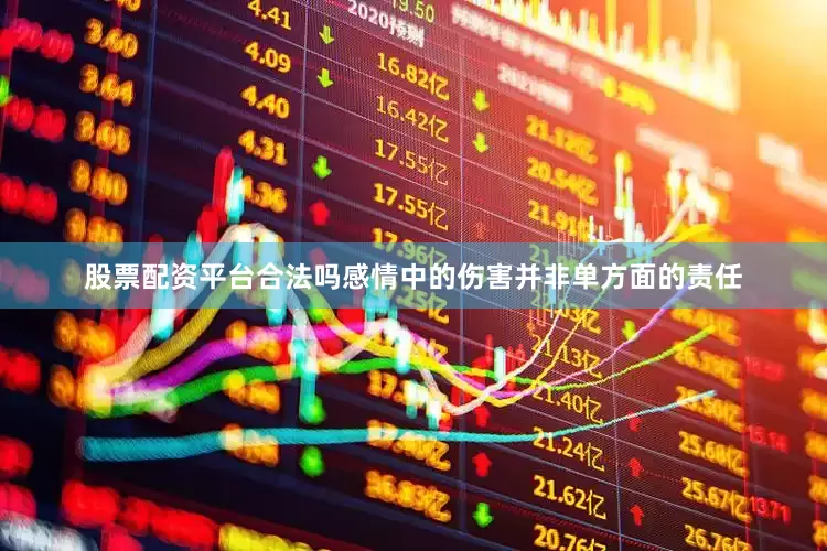 股票配资平台合法吗感情中的伤害并非单方面的责任