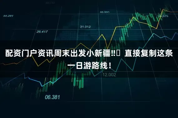 配资门户资讯周末出发小新疆‼️直接复制这条一日游路线！