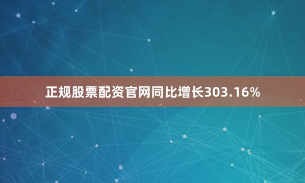 正规股票配资官网同比增长303.16%
