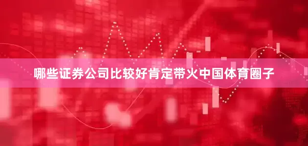 哪些证券公司比较好肯定带火中国体育圈子