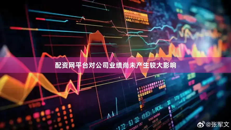 配资网平台对公司业绩尚未产生较大影响