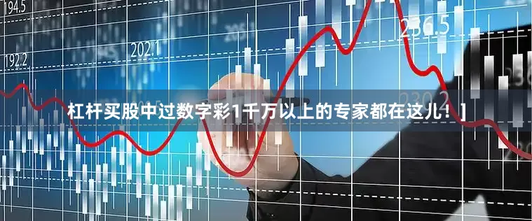 杠杆买股中过数字彩1千万以上的专家都在这儿！]